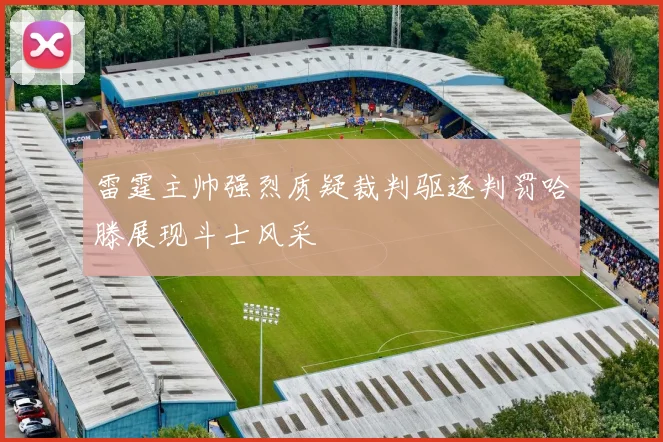 雷霆主帅强烈质疑裁判驱逐判罚哈滕展现斗士风采