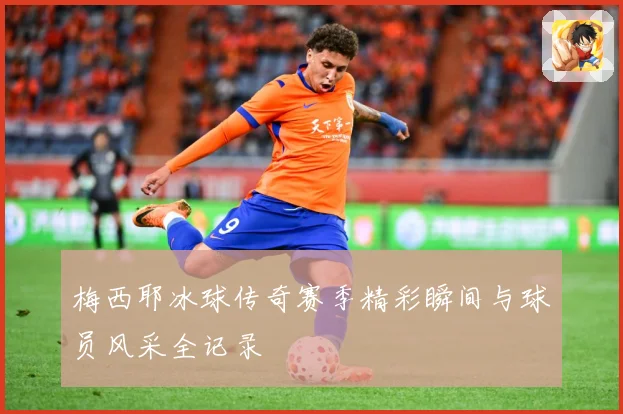 梅西耶冰球传奇赛季精彩瞬间与球员风采全记录
