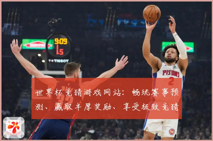 世界杯竞猜游戏网站：畅玩赛事预测、赢取丰厚奖励、享受极致竞猜体验
