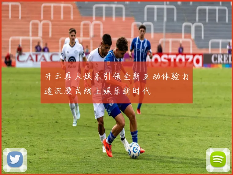 开云真人娱乐引领全新互动体验打造沉浸式线上娱乐新时代