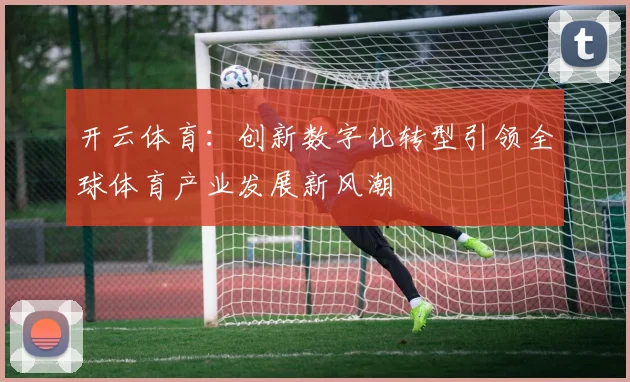 开云体育：创新数字化转型引领全球体育产业发展新风潮