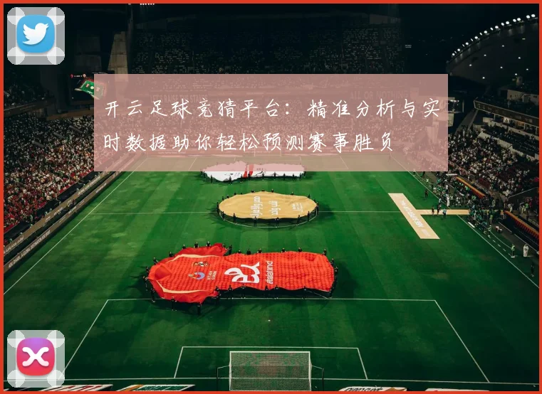 开云足球竞猜平台：精准分析与实时数据助你轻松预测赛事胜负