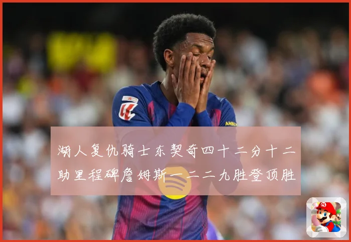 湖人复仇骑士东契奇四十二分十二助里程碑詹姆斯一二二九胜登顶胜赛场复盘