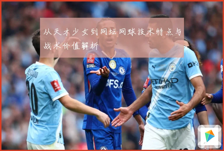 从天才少女到网坛网球技术特点与战术价值解析