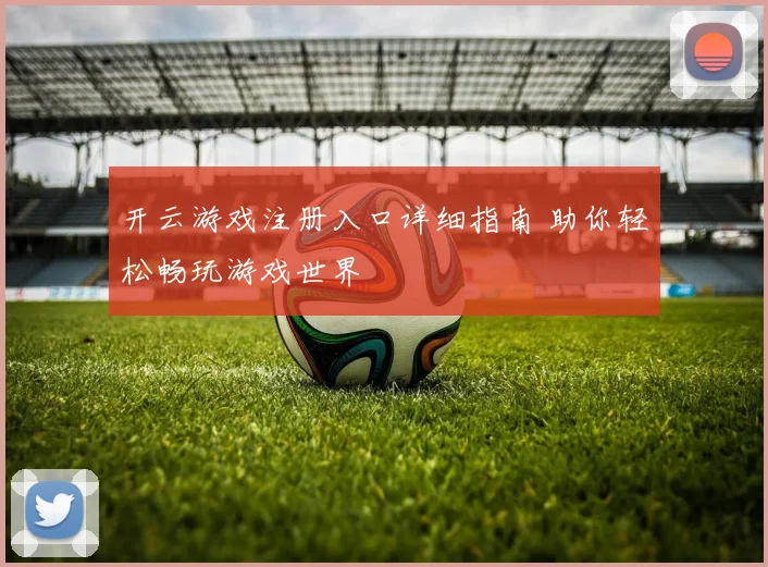 开云游戏注册入口详细指南 助你轻松畅玩游戏世界