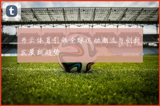开云体育引领全球运动潮流与创新发展新趋势