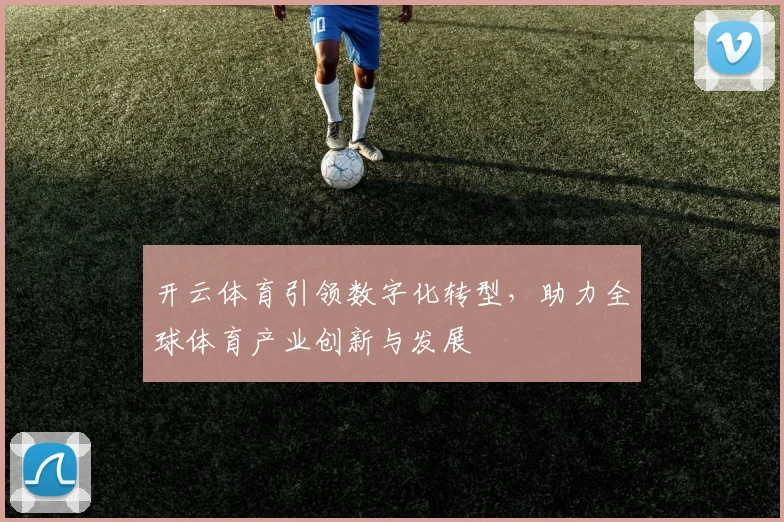 开云体育引领数字化转型，助力全球体育产业创新与发展