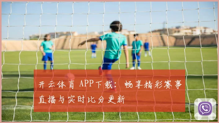 开云体育 APP下载：畅享精彩赛事直播与实时比分更新