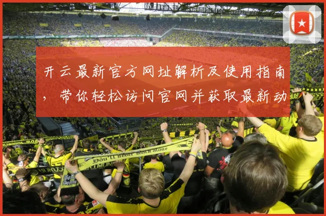 开云最新官方网址解析及使用指南，带你轻松访问官网并获取最新动态