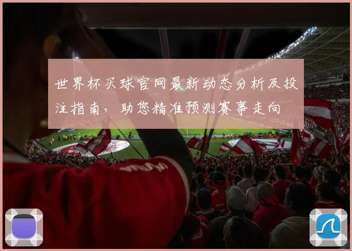 世界杯买球官网最新动态分析及投注指南，助您精准预测赛事走向