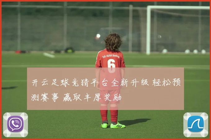 开云足球竞猜平台全新升级 轻松预测赛事 赢取丰厚奖励