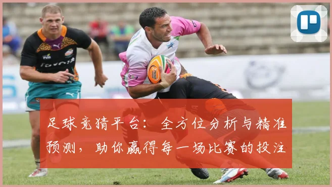 足球竞猜平台：全方位分析与精准预测，助你赢得每一场比赛的投注胜利