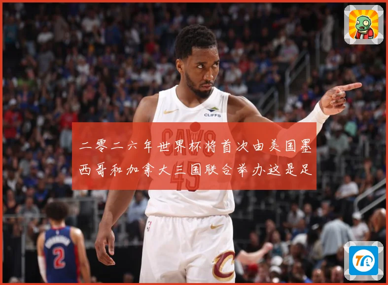 二零二六年世界杯将首次由美国墨西哥和加拿大三国联合举办这是足赛事前瞻