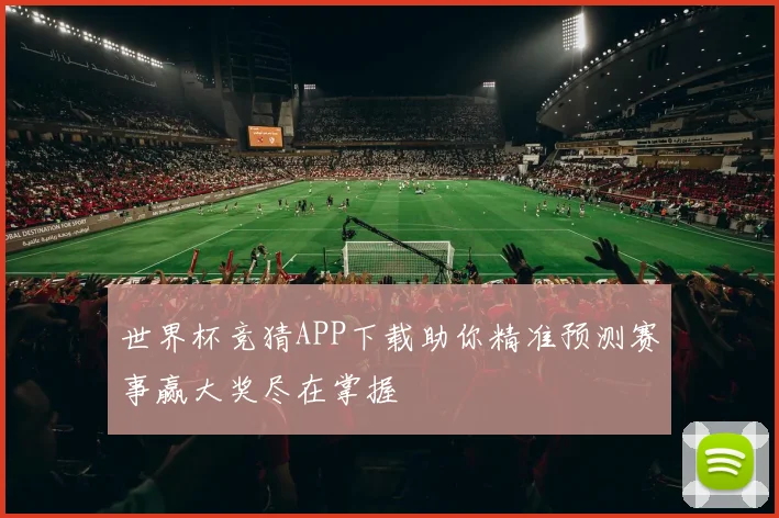 世界杯竞猜APP下载助你精准预测赛事赢大奖尽在掌握