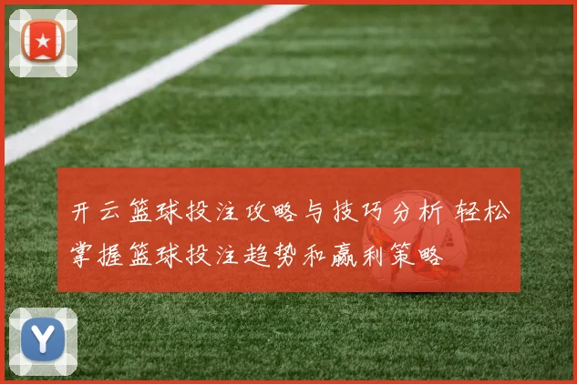 开云篮球投注攻略与技巧分析 轻松掌握篮球投注趋势和赢利策略