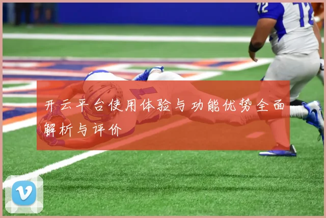 开云平台使用体验与功能优势全面解析与评价