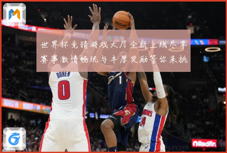 世界杯竞猜游戏大厅全新上线尽享赛事激情畅玩与丰厚奖励等你来挑战