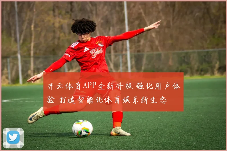 开云体育APP全新升级 强化用户体验 打造智能化体育娱乐新生态