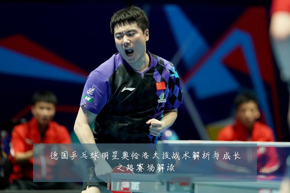 德国乒乓球明星奥恰洛夫技战术解析与成长之路赛场解读