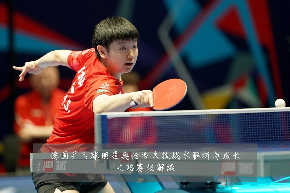 德国乒乓球明星奥恰洛夫技战术解析与成长之路赛场解读