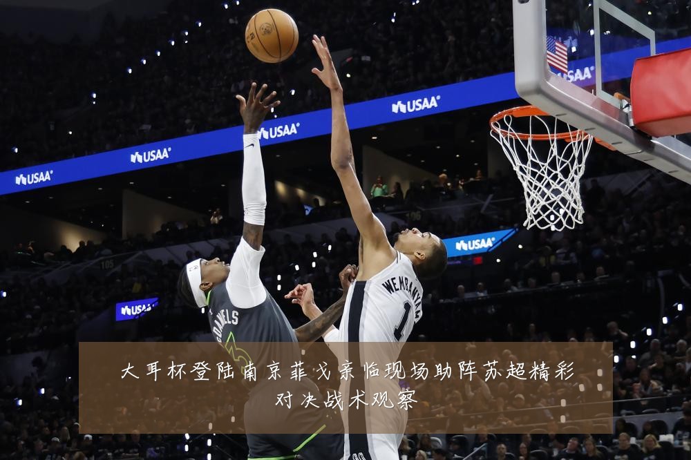 大耳杯登陆南京菲戈亲临现场助阵苏超精彩对决战术观察