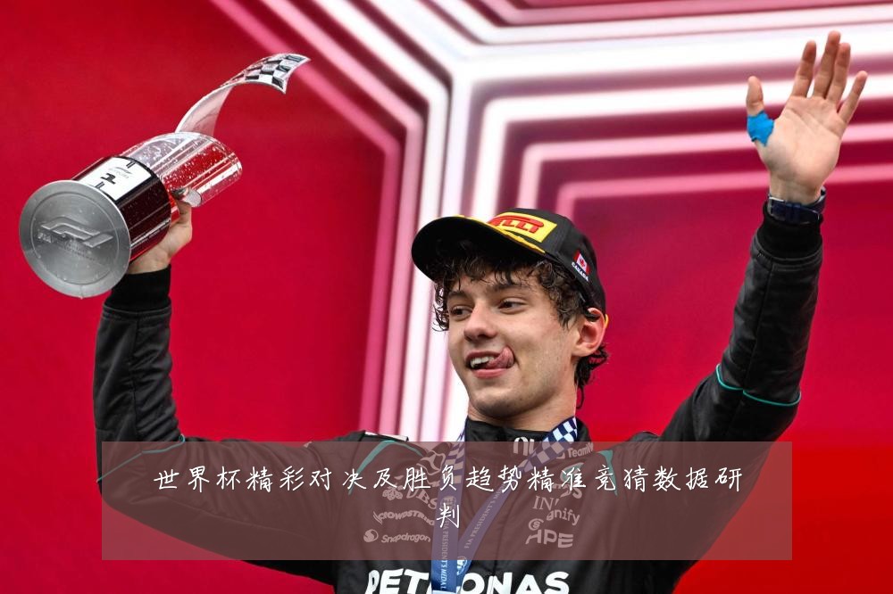 世界杯精彩对决及胜负趋势精准竞猜数据研判