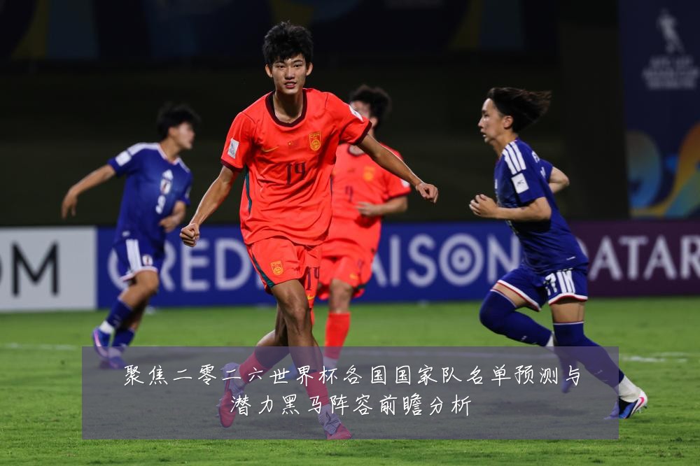 聚焦二零二六世界杯各国国家队名单预测与潜力黑马阵容前瞻分析