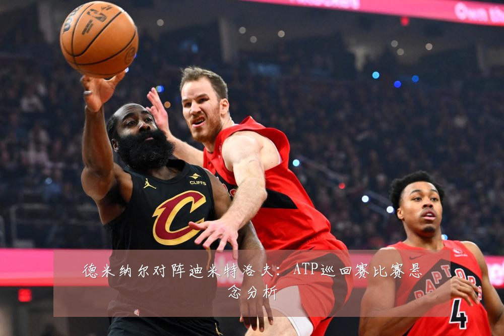 德米纳尔对阵迪米特洛夫:ATP巡回赛比赛悬念分析